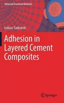 Libro Adhesion In Layered Cement Composites - Lukasz Sado...