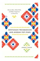Gentleman Troubadours And Andean Pop Stars - Tucker Joshua