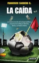 La Caída. La Historia Secreta Del Autogol Politico Y Empresa