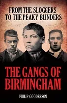 The Gangs Of Birmingham : The True Story Of The Peaky Blinde