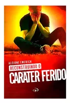 Livro: Reconstruindo O Caráter Ferido | Alcione Emerich