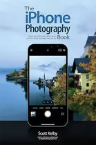 Livro The iPhone Photography Book: How To Get Professional-looking Images Using The Camera You Always Have With You - Scott Kelby [2021]
