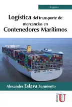 Logística Del Transporte De Mercancías En Contenedores Marítimos, De Alexander Eslava Sarmiento. Editorial Ediciones De La U, Tapa Blanda, Edición 2019 En Español