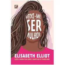 Deixe-me Ser Mulher | Elisabeth Elliot