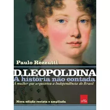 D Leopoldina: A História Não Contada Nova Edição Rev: A Mulher Que Arquitetou A Independência Do Brasil, De Rezzutti, Paulo. Editora Leya, Capa Mole Em Português