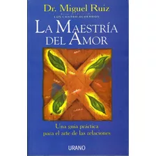 La Maestría Del Amor: Una Guía Práctica Para El Arte De Las Relaciones, De Ruiz; Miguel., Vol. 0.0. Editorial Urano, Tapa Blanda, Edición 1.0 En Español, 2009
