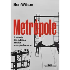 Metrópole: A História Das Cidades, A Maior Invenção Humana, De Ben Wilson. Editora Companhia Das Letras, Capa Mole, Edição 1 Em Português, 2024