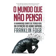 O Mundo Que Não Pensa: A Humanidade Diante Do Perigo Real Da Extinção Do Homo Sapiens, De Foer, Franklin. Editora Leya, Capa Mole, Edição 1ª Edição - 2018 Em Português