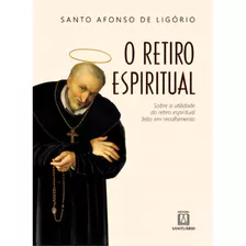 O Retiro Espiritual: Sobre A Utilidade Do Retiro Espiritual Feito Em Recolhimento, De Ligório De. Editora Santuário, Capa Mole Em Português, 2023