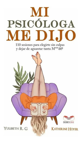 Me Lo Dijo Mi Psicóloga: 110 Sesiones Para Elegirte Sin Culpas Y Dejar De Aguantar Tanta M***d@, De Yulibeth R.g., Vol. 1. Editorial Ediciones Dejavu, Tapa Blanda En Español