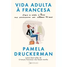 Vida Adulta A Francesa - O Que A Vida E Paris Me Ensinaram Nos Ultimos 40 Anos