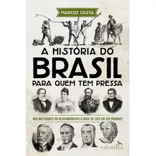 A História Do Brasil Para Quem Tem Pressa: Dos Bastidores Do Descobrimento À Crise De 2015 Em 200 Páginas!, De Costa, Marcos. Editora Valentina Ltda, Capa Mole Em Português, 2016