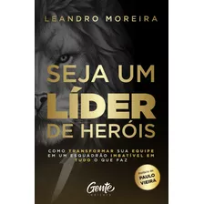 Seja Um Líder De Heróis: Como Transformar Sua Equipe Em Um Esquadrão Imbatível Em Tudo O Que Faz, De Moreira, Leandro. Editora Gente Livraria E Editora Ltda., Capa Mole Em Português, 2019