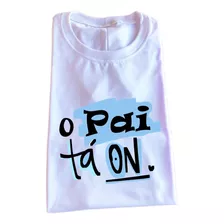 Camiseta Dia Dos Pais - O Pai Tá On - Ideal P/ Dia Dos Pais