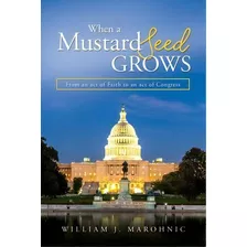 When A Mustard Seed Grows : From And Act Of Faith To An Act Of Congress, De William J Marohnic. Editorial Iron Sentinel Publishers, Tapa Blanda En Inglés