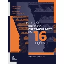 Livro Como Criar Prédios Espetaculáres Em 16 Lições - Frederico Carstens E Antônio Gonçalves Jr. [2022]