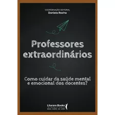 Professores Extraordinários: Como Cuidar Da Saúde Mental E Emocional Dos Docentes?, De Rocha, Daniela. Editora Literare Books International, Edição 1 Em Português, 2021