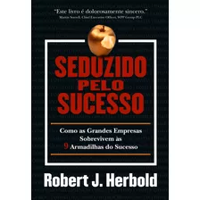 Seduzido Pelo Sucesso: Como As Grandes Empresas Sobrevivem Às 9 Armadilhas Do Sucesso, De Herbold, Robert J.. Dvs Editora Ltda, Capa Mole Em Português, 2008