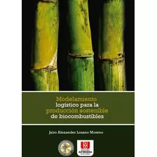 Modelamiento Logístico Para La Producción Sostenible De Biocombustibles, De Jairo Alexander Lozano Moreno. Editorial U. Autónoma De Occidente, Tapa Blanda, Edición 2015 En Español