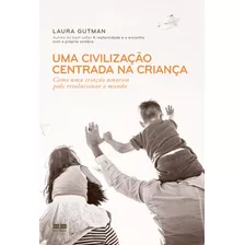 Uma Civilização Centrada Na Criança: Como Uma Criação Amorosa Pode Revolucionar O Mundo, De Gutman, Laura. Editora Best Seller Ltda, Capa Mole Em Português, 2021