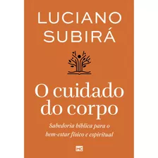 O Cuidado Do Corpo | Renove Sua Mente E Abrace Um Novo Estilo De Vida Para A Glória De Deus | Luciano Subirá