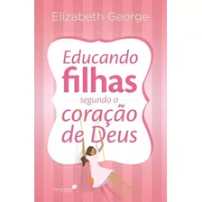 Educando Filhas Segundo O Coração De Deus, De George, Elizabeth. Editora Hagnos Ltda, Capa Mole Em Português, 2014