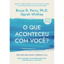 O Que Aconteceu Com Você? - Uma Visão Sobre Trauma, Resiliên