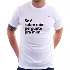 Camiseta Se É Sobre Mim, Pergunte Pra Mim Camisa Masculina