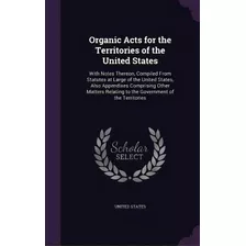 Organic Acts For The Territories Of The United States: With Notes Thereon, Compiled From Statutes..., De United States. Editorial Palala Pr, Tapa Dura En Inglés