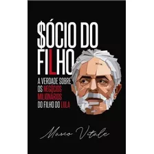 Socio Do Filho: A Verdade Sobre Os Negocios Milionarios ...