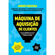 Máquina De Aquisição De Clientes: Práticas Modernas Para Gerar Crescimento Explosivo E Alavancar O Seu Negócio Com Alta Performance Em Marketing E Vendas, De Siqueira, André. Editora Gente Livraria E 