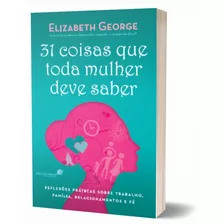 31 Coisas Que Toda Mulher Deve Saber - Elizabeth George Sabedoria Publico Feminino