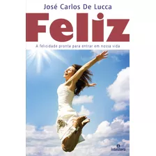 Feliz: A Felicidade Pronta Para Entrar Em Nossa Vida, De De Lucca, José Carlos. Intelítera Editora Ltda, Capa Mole Em Português, 2015