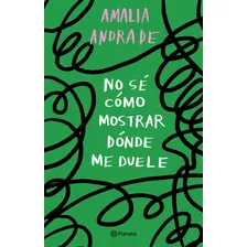 No Sé Cómo Mostrar Dónde Me Duele, De Amalia Andrade. Editorial Planeta, Tapa Blanda En Español, 2023