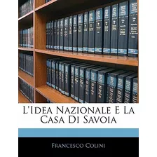 Libro L'idea Nazionale E La Casa Di Savoia - Colini, Fran...