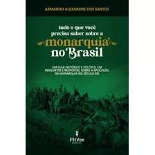 Tudo O Que Você Precisa Saber Sobre A Monarquia No Brasil, De Armando Alexandre Dos Santos.