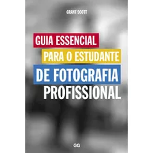 Guia Essencial Para O Estudante De Fotografia Profissional, De Scott, Grant. Eo Editora Ltda, Capa Mole Em Português, 2017