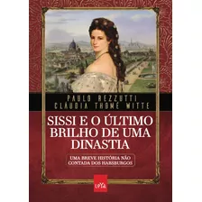 Sissi E O Último Brilho De Uma Dinastia: Uma Breve História Não Contada Dos Habsburgos, De Rezzutti, Paulo. Editora Casa Dos Mundos Produção Editorial E Games Ltda, Capa Mole Em Português, 2022