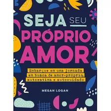 Livro;seja Seu Próprio Amor: Embarque Em Uma Jornada Em Busca De Amor-próprio, Autoestima E Autocuidado, De Logan, Megan. Astral Cultural Editora Ltda,rockridge Press, Capa Mole Em Português, 2022