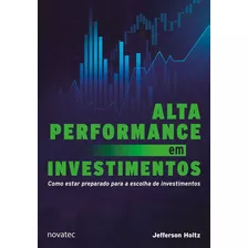 Alta Performance Em Investimentos: Como Estar Preparado Para A Escolha De Investimentos, De Jefferson Holtz. Novatec Editora, Capa Mole, Edição 1 Em Português, 2022