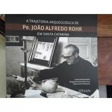 Livro A Trajetória Arqueológica De Pe João Alfredo Rohr 
