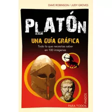 Platon: Una Guía Gráfica. Todo Lo Que Necesitas Saber En 100 Imagénes., De Robinson, Dave. Serie Para Todos Editorial Paidos México, Tapa Blanda En Español, 2013