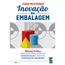 Inovação Na Embalagem: Manual Prático - Como Criar Embalagens Que Agregam Valor A Partir Da Percepção Do Consumidor, De Mestriner, Fabio. M.books Do Brasil Editora Ltda, Capa Mole Em Português, 2018