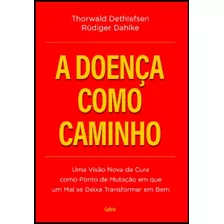 A Doença Como Caminho: Uma Visão Nova Da Cura Como Ponto De Mutação Em Que Um Mal Se Deixa Transformar Em Bem - De Thornwald Dethlefsen & Rudiger Dahlke, Pela Editora Cultrix (2020)