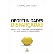 Livro Oportunidades Disfarçadas: Histórias Reais De Empresas Que Transformaram Problemas Em Grandes Oportunidades - Carlos Domingos [2009]