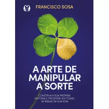 A Arte De Manipular A Sorte: Construa Sua Própria História E Prospere Em Todas As Áreas De Sua Vida., De Sosa, Francisco. Editora Cdg Edições E Publicações Eireli, Capa Mole Em Português, 2021