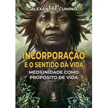 Incorporação E O Sentido Da Vida: Mediunidade Como Propósito De Vida, De Alexândre Cumino. Série 1, Vol. 1. Editora Madras, Capa Dura, Edição Única Em Português, 2020