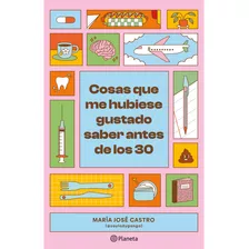 Cosas Que Me Hubiese Gustado Saber Antes De Los 30, De Castro; María José. Editorial Planeta, Tapa Blanda, Edición 1 En Español, 2023