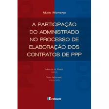 A Participação Do Administrado No Processo De Elaboração Dos Contratos De Ppp, De Moreno, Maís. Editora Fórum Ltda, Capa Mole Em Português, 2019