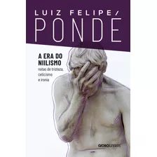 A Era Do Niilismo: Notas De Tristeza, Ceticismo E Ironia, De Pondé, Luiz Felipe. Editora Globo S/a, Capa Mole Em Português, 2021